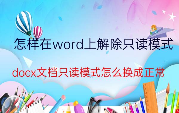 怎样在word上解除只读模式 docx文档只读模式怎么换成正常？